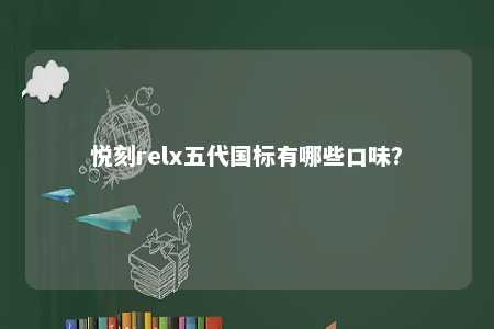 悦刻relx五代国标有哪些口味？ 